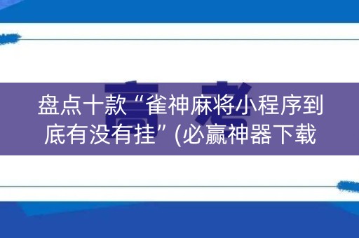 盘点十款“雀神麻将小程序到底有没有挂”(必赢神器下载)-知乎