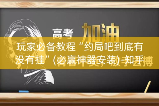 玩家必备教程“约局吧到底有没有挂”(必赢神器安装)-知乎