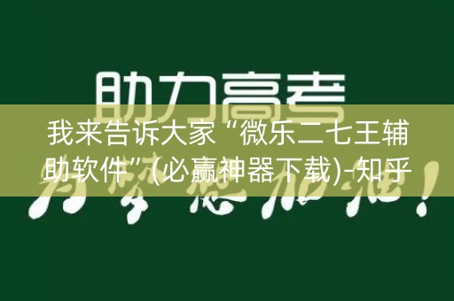 我来告诉大家“微乐二七王辅助软件”(必赢神器下载)-知乎