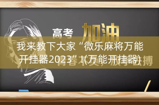 我来教下大家“微乐麻将万能开挂器2023”!(万能开挂器)-知乎