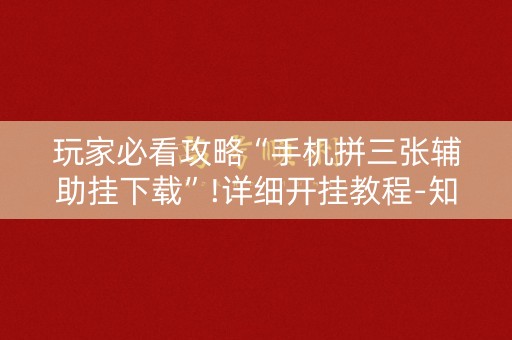 玩家必看攻略“手机拼三张辅助挂下载”!详细开挂教程-知乎