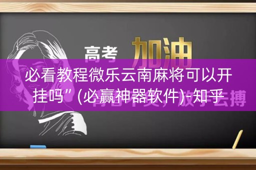 必看教程微乐云南麻将可以开挂吗”(必赢神器软件)-知乎