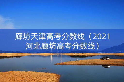 廊坊天津高考分数线（2021河北廊坊高考分数线）