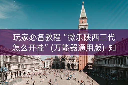 玩家必备教程“微乐陕西三代怎么开挂”(万能器通用版)-知乎
