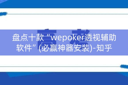 盘点十款“wepoker透视辅助软件”(必赢神器安装)-知乎