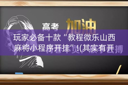 玩家必备十款“教程微乐山西麻将小程序开挂”!(其实有开挂软件)-知乎