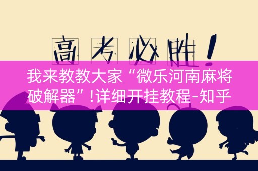 我来教教大家“微乐河南麻将破解器”!详细开挂教程-知乎