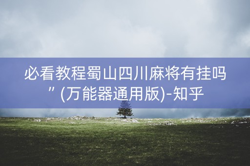 必看教程蜀山四川麻将有挂吗”(万能器通用版)-知乎