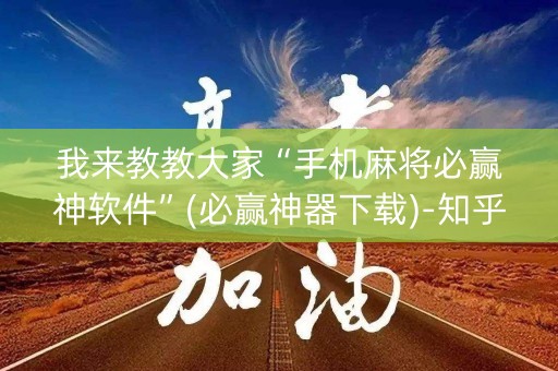 我来教教大家“手机麻将必赢神软件”(必赢神器下载)-知乎