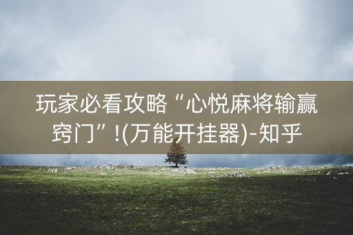 玩家必看攻略“心悦麻将输赢窍门”!(万能开挂器)-知乎