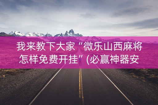 我来教下大家“微乐山西麻将怎样免费开挂”(必赢神器安装)-知乎