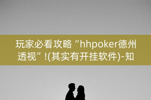 玩家必看攻略“hhpoker德州透视”!(其实有开挂软件)-知乎