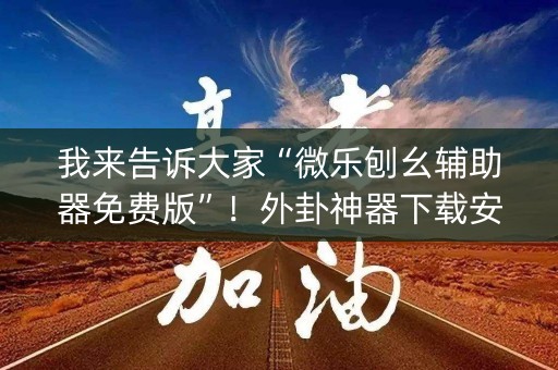 我来告诉大家“微乐刨幺辅助器免费版”！外卦神器下载安装（确实真的有挂)-知乎