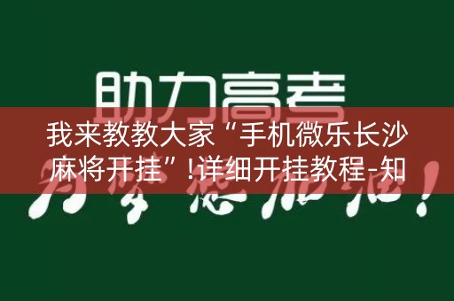 我来教教大家“手机微乐长沙麻将开挂”!详细开挂教程-知乎