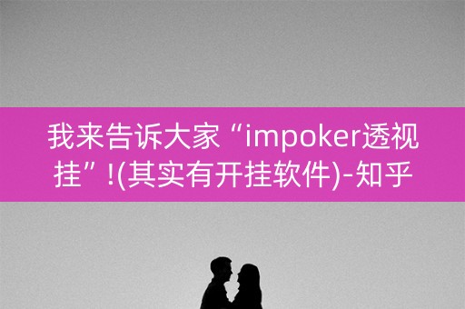 我来告诉大家“impoker透视挂”!(其实有开挂软件)-知乎