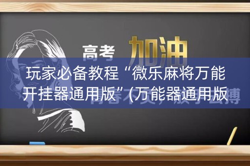 玩家必备教程“微乐麻将万能开挂器通用版”(万能器通用版)-知乎