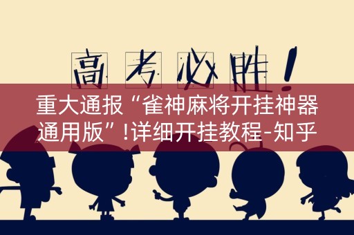 重大通报“雀神麻将开挂神器通用版”!详细开挂教程-知乎