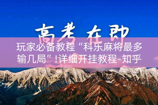 玩家必备教程“科乐麻将最多输几局”!详细开挂教程-知乎
