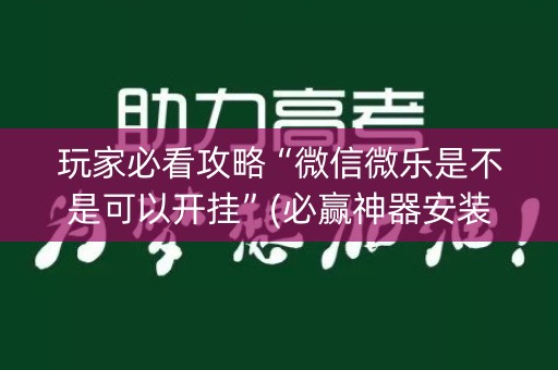 玩家必看攻略“微信微乐是不是可以开挂”(必赢神器安装)-知乎