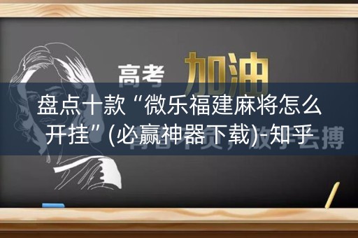 盘点十款“微乐福建麻将怎么开挂”(必赢神器下载)-知乎