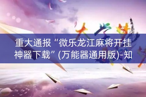 重大通报“微乐龙江麻将开挂神器下载”(万能器通用版)-知乎