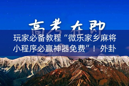 玩家必备教程“微乐家乡麻将小程序必赢神器免费”！外卦神器下载安装（确实真的有挂)-知乎