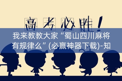 我来教教大家“蜀山四川麻将有规律么”(必赢神器下载)-知乎