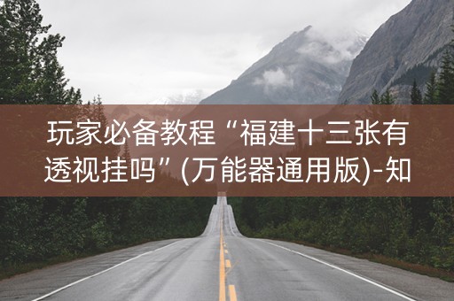 玩家必备教程“福建十三张有透视挂吗”(万能器通用版)-知乎