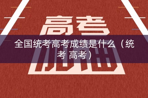 全国统考高考成绩是什么（统考 高考）