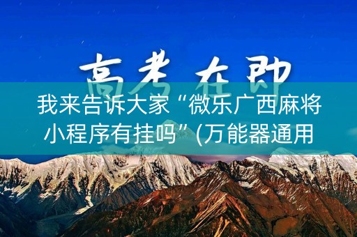 我来告诉大家“微乐广西麻将小程序有挂吗”(万能器通用版)-知乎