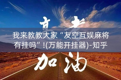 我来教教大家“友空互娱麻将有挂吗”!(万能开挂器)-知乎
