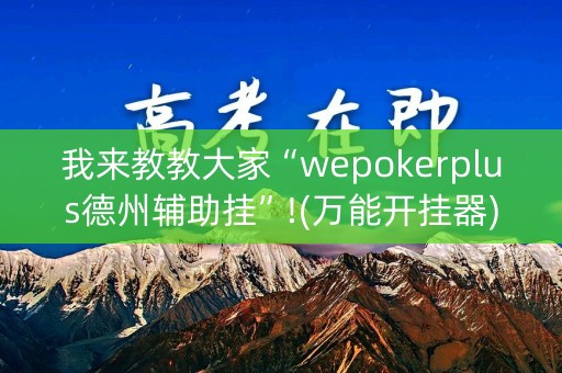 我来教教大家“wepokerplus德州辅助挂”!(万能开挂器)-知乎