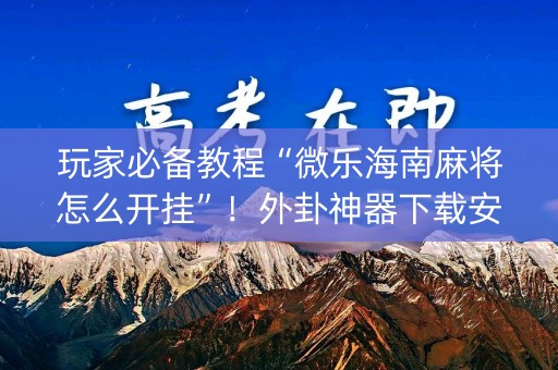 玩家必备教程“微乐海南麻将怎么开挂”！外卦神器下载安装（确实真的有挂)-知乎