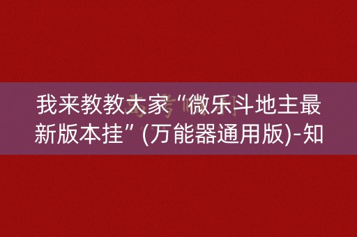 我来教教大家“微乐斗地主最新版本挂”(万能器通用版)-知乎
