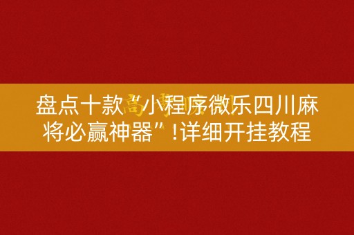 盘点十款“小程序微乐四川麻将必赢神器”!详细开挂教程-知乎