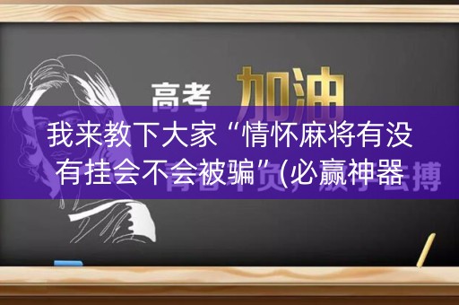 我来教下大家“情怀麻将有没有挂会不会被骗”(必赢神器软件)-知乎