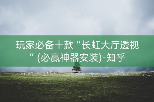 玩家必备十款“长虹大厅透视”(必赢神器安装)-知乎