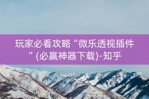 玩家必看攻略“微乐透视插件”(必赢神器下载)-知乎