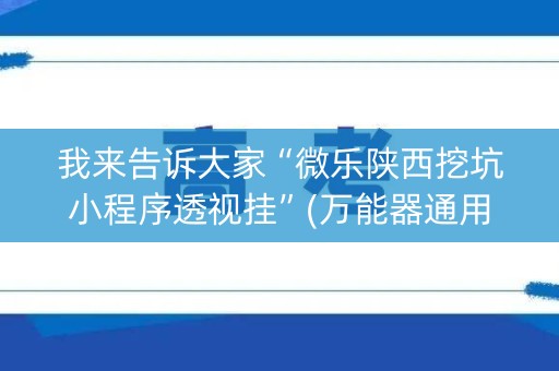 我来告诉大家“微乐陕西挖坑小程序透视挂”(万能器通用版)-知乎