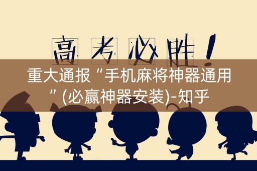 重大通报“手机麻将神器通用”(必赢神器安装)-知乎