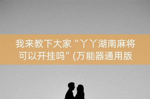 我来教下大家“丫丫湖南麻将可以开挂吗”(万能器通用版)-知乎