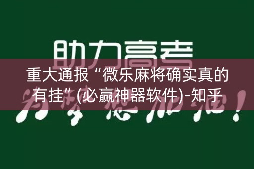 重大通报“微乐麻将确实真的有挂”(必赢神器软件)-知乎