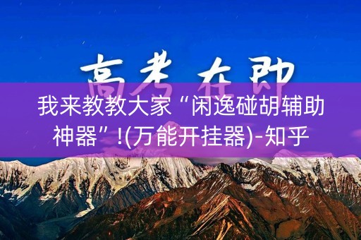 我来教教大家“闲逸碰胡辅助神器”!(万能开挂器)-知乎