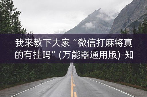 我来教下大家“微信打麻将真的有挂吗”(万能器通用版)-知乎