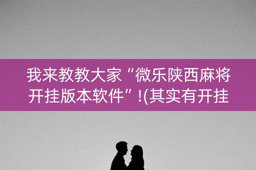 我来教教大家“微乐陕西麻将开挂版本软件”!(其实有开挂软件)-知乎