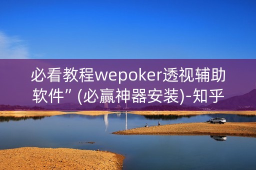 必看教程wepoker透视辅助软件”(必赢神器安装)-知乎