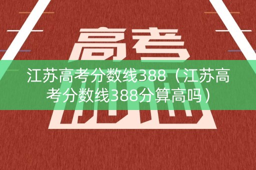 江苏高考分数线388（江苏高考分数线388分算高吗）
