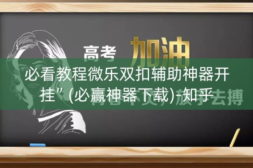 必看教程微乐双扣辅助神器开挂”(必赢神器下载)-知乎