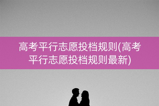 高考平行志愿投档规则(高考平行志愿投档规则最新)