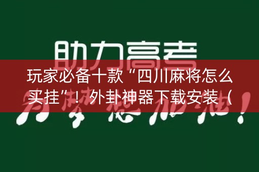 玩家必备十款“四川麻将怎么买挂”！外卦神器下载安装（确实真的有挂)-知乎